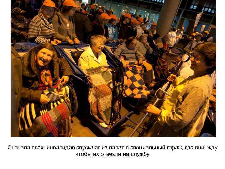 Сначала всех инвалидов спускают из палат в специальный гараж, где они жду чтобы их