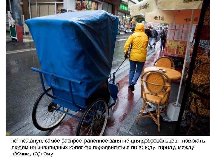 но, пожалуй, самое распространенное занятие для добровольцев - помогать людям на инвалидных колясках передвигаться