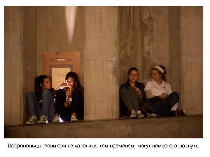 Добровольцы, если они не католики, тем временем, могут немного отдохнуть. 
