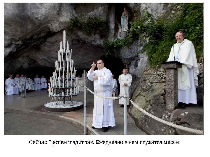 Сейчас Грот выглядит так. Ежедневно в нем служатся мессы 