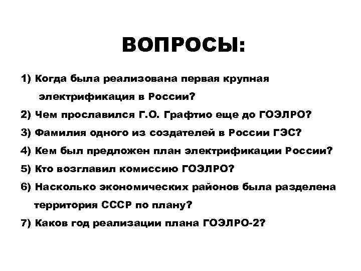 ВОПРОСЫ: 1) Когда была реализована первая крупная электрификация в России? 2) Чем прославился Г.