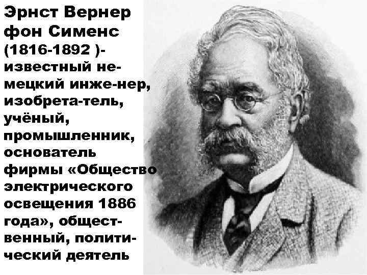 Эрнст Вернер фон Сименс (1816 -1892 )известный немецкий инже-нер, изобрета-тель, учёный, промышленник, основатель фирмы