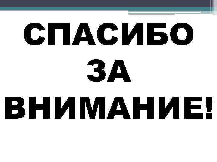 СПАСИБО ЗА ВНИМАНИЕ! 