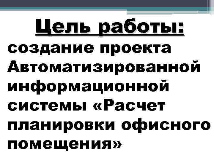 Цель работы: создание проекта Автоматизированной информационной системы «Расчет планировки офисного помещения» 