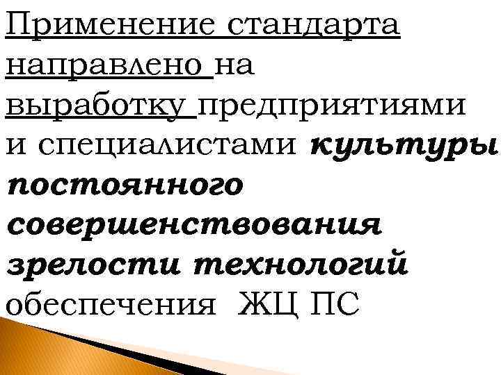 Применение стандарта направлено на выработку предприятиями и специалистами культуры постоянного совершенствования зрелости технологий обеспечения
