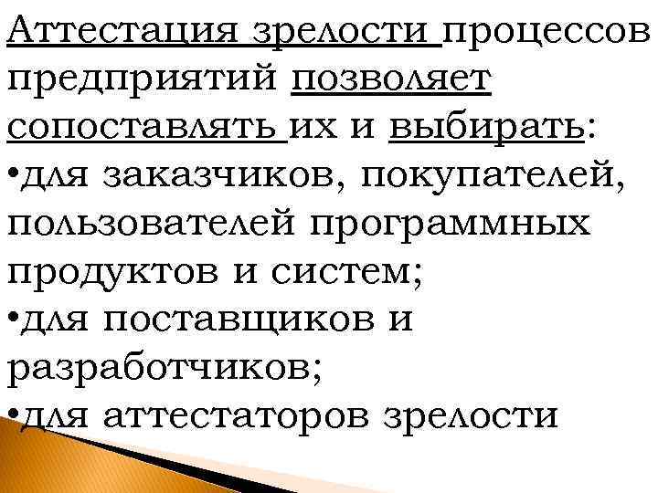 Аттестация зрелости процессов предприятий позволяет сопоставлять их и выбирать: • для заказчиков, покупателей, пользователей