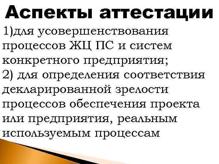 Аспекты аттестации 1)для усовершенствования процессов ЖЦ ПС и систем конкретного предприятия; 2) для определения