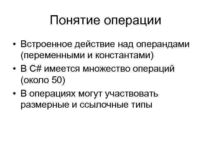 Понятие операции • Встроенное действие над операндами (переменными и константами) • В С# имеется