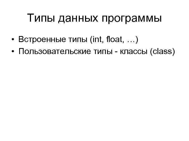 Типы данных программы • Встроенные типы (int, float, …) • Пользовательские типы - классы