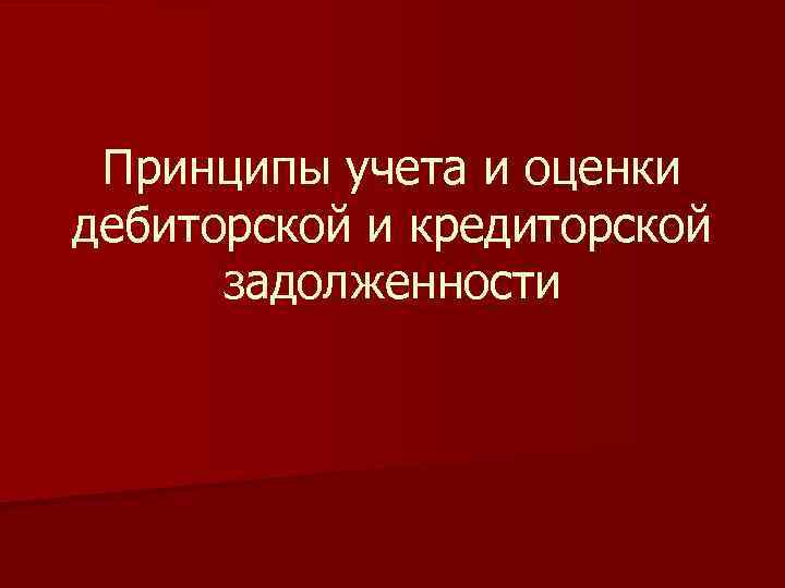 Принципы учета и оценки дебиторской и кредиторской задолженности 