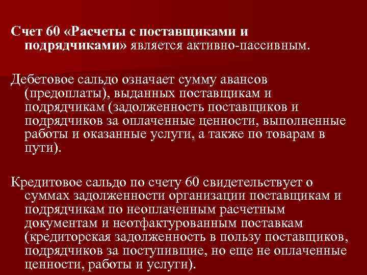 Счет 60 «Расчеты с поставщиками и подрядчиками» является активно-пассивным. Дебетовое сальдо означает сумму авансов