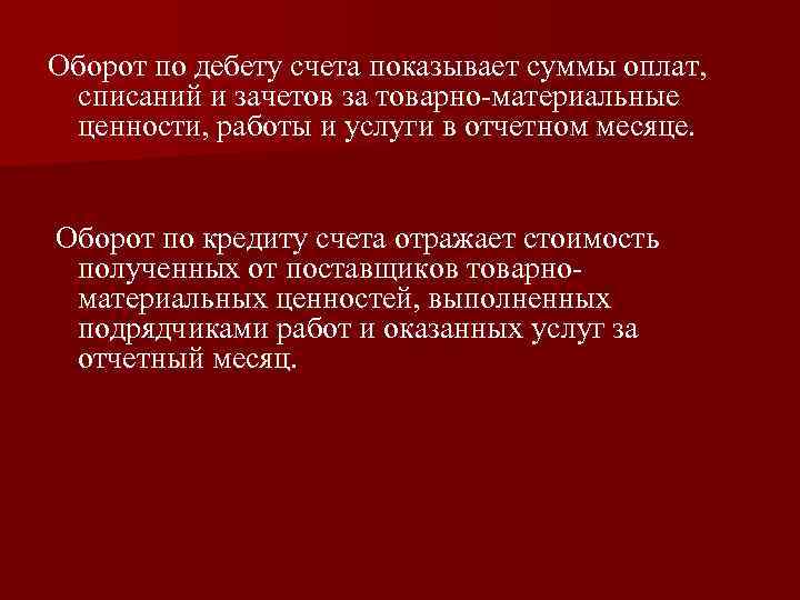 Оборот по дебету счета показывает суммы оплат, списаний и зачетов за товарно-материальные ценности, работы