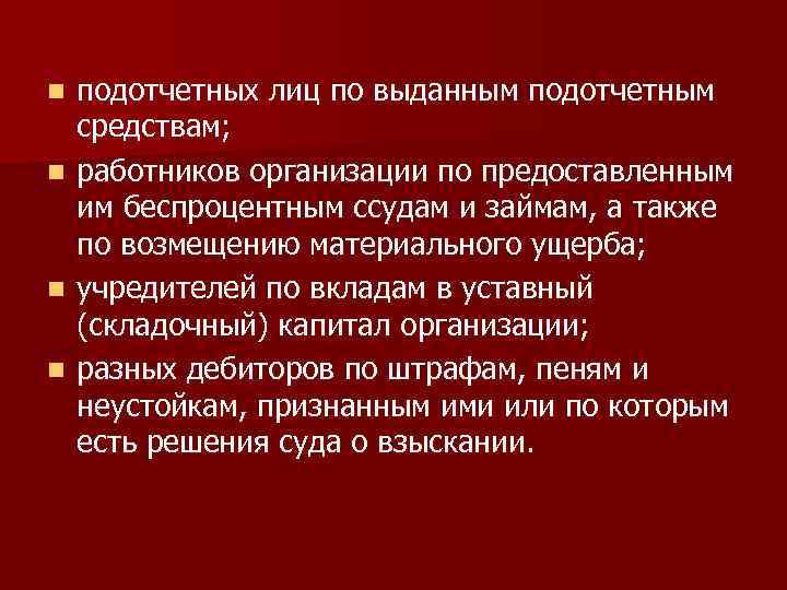 подотчетных лиц по выданным подотчетным средствам; n работников организации по предоставленным им беспроцентным ссудам