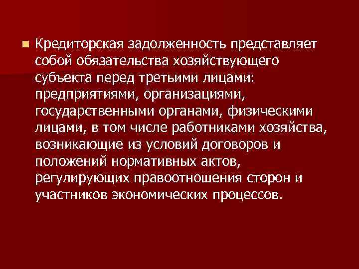 n Кредиторская задолженность представляет собой обязательства хозяйствующего субъекта перед третьими лицами: предприятиями, организациями, государственными