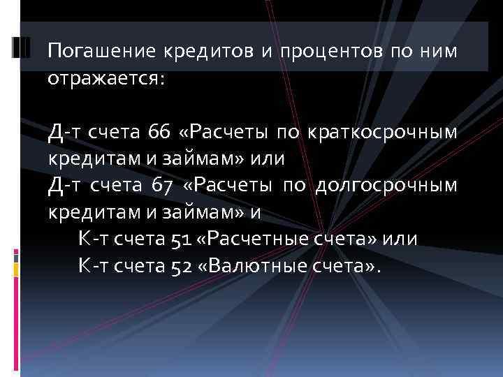 Погашение кредитов и процентов по ним отражается: Д-т счета 66 «Расчеты по краткосрочным кредитам