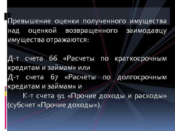 Превышение оценки полученного имущества над оценкой возвращенного заимодавцу имущества отражаются: Д-т счета 66 «Расчеты