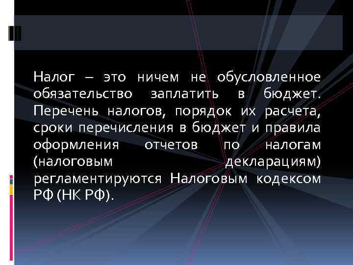 Налог – это ничем не обусловленное обязательство заплатить в бюджет. Перечень налогов, порядок их