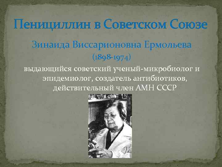 Пенициллин в Советском Союзе Зинаида Виссарионовна Ермольева (1898 -1974) выдающийся советский ученый-микробиолог и эпидемиолог,