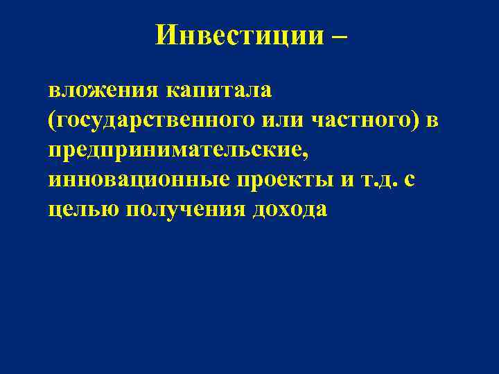 Инвестиции – вложения капитала (государственного или частного) в предпринимательские, инновационные проекты и т. д.