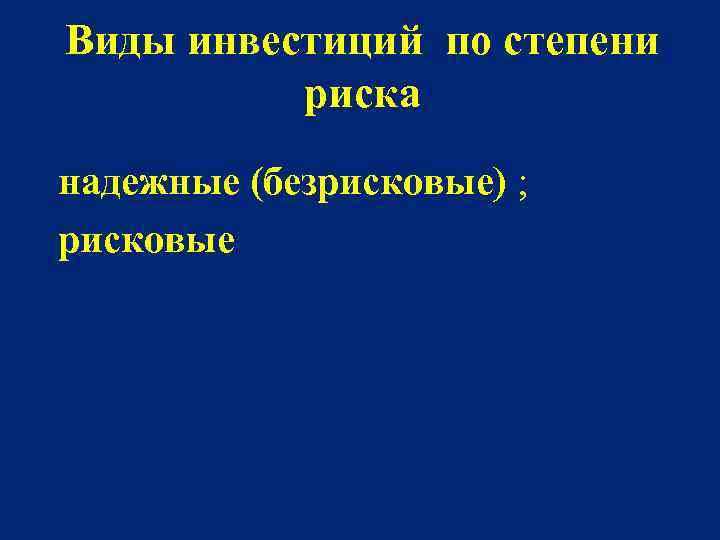 Виды инвестиций по степени риска надежные (безрисковые) ; рисковые 