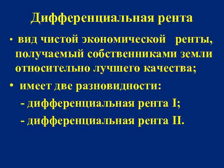 Дифференциальная рента • вид чистой экономической ренты, получаемый собственниками земли относительно лучшего качества; •