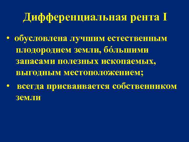 Дифференциальная рента I • обусловлена лучшим естественным плодородием земли, бόльшими запасами полезных ископаемых, выгодным