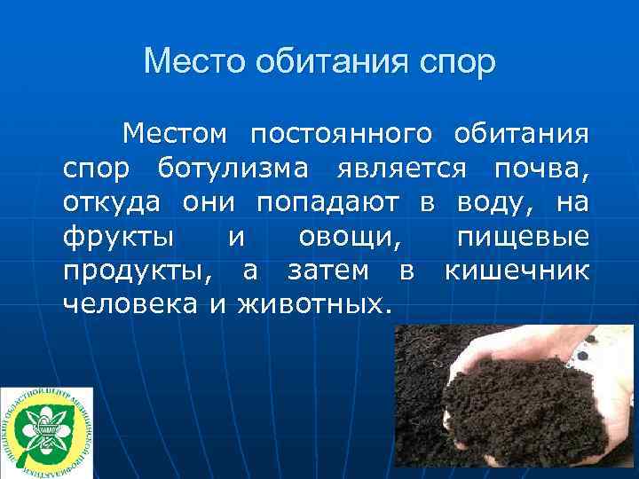 Место обитания спор Местом постоянного обитания спор ботулизма является почва, откуда они попадают в