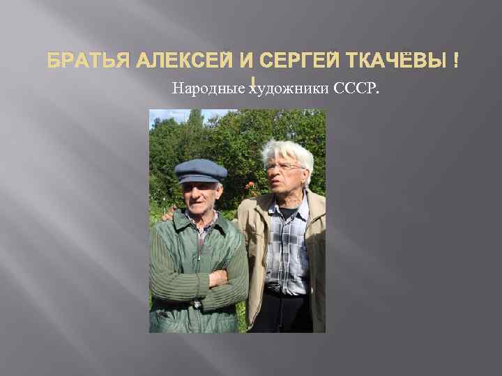 БРАТЬЯ АЛЕКСЕЙ И СЕРГЕЙ ТКАЧЁВЫ Народные художники СССР. 