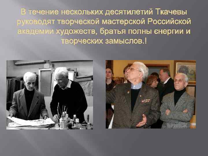 В течение нескольких десятилетий Ткачевы руководят творческой мастерской Российской академии художеств, братья полны энергии