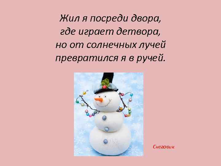 Жил я посреди двора, где играет детвора, но от солнечных лучей превратился я в