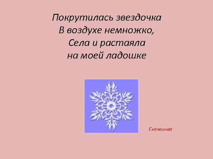 Покрутилась звездочка В воздухе немножко, Села и растаяла на моей ладошке Снежинка 