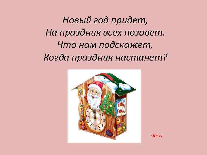 Новый год придет, На праздник всех позовет. Что нам подскажет, Когда праздник настанет? Часы