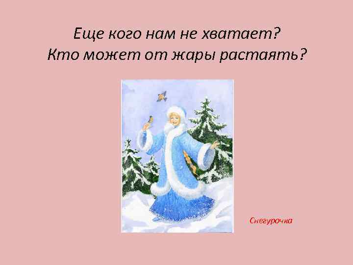 Еще кого нам не хватает? Кто может от жары растаять? Снегурочка 