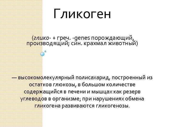 Гликоген (глико- + греч. -genes порождающий, производящий; син. крахмал животный) — высокомолекулярный полисахарид, построенный