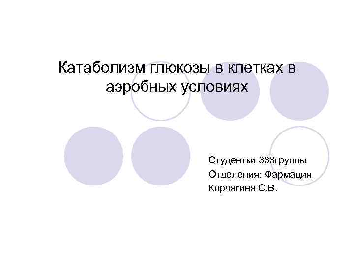 Катаболизм глюкозы в клетках в аэробных условиях Студентки 333 группы Отделения: Фармация Корчагина С.