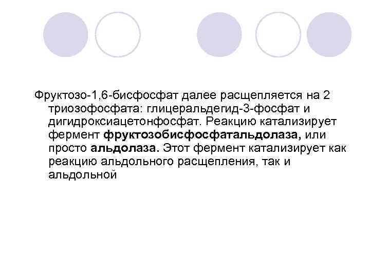 Фруктозо-1, 6 -бисфосфат далее расщепляется на 2 триозофосфата: глицеральдегид-3 -фосфат и дигидроксиацетонфосфат. Реакцию катализирует