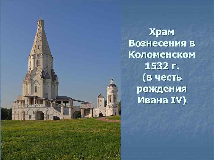 Храм Вознесения в Коломенском 1532 г. (в честь рождения Ивана IV) 