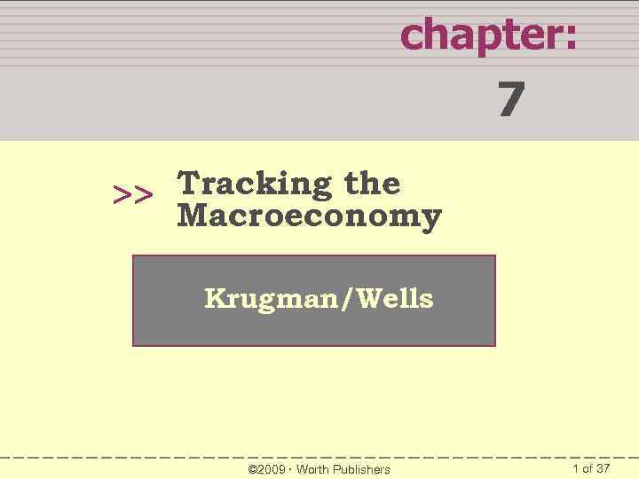 chapter: 7 Tracking the >> Macroeconomy Krugman/Wells © 2009 Worth Publishers 1 of 37