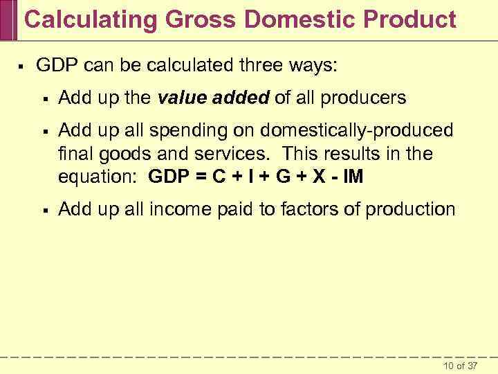 Calculating Gross Domestic Product § GDP can be calculated three ways: § Add up