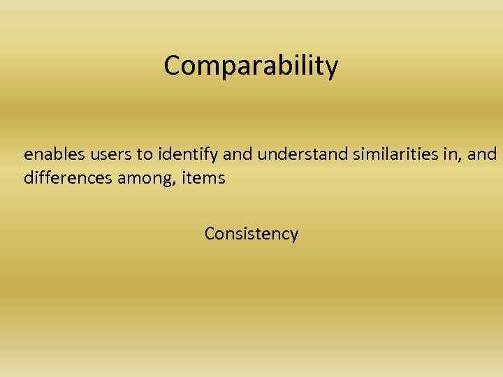 Comparability enables users to identify and understand similarities in, and differences among, items Consistency