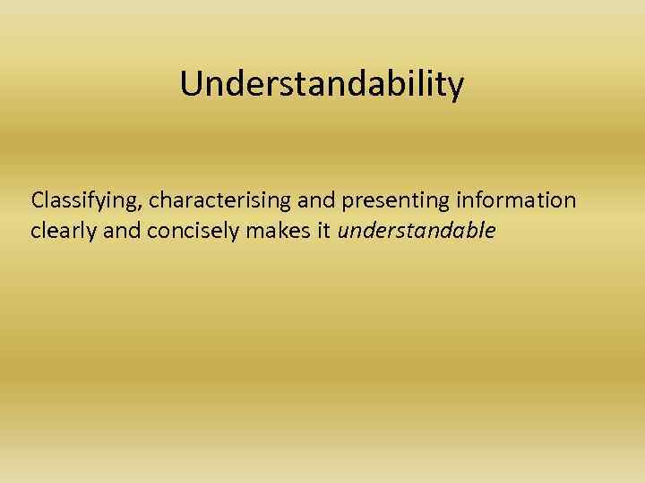 Understandability Classifying, characterising and presenting information clearly and concisely makes it understandable 