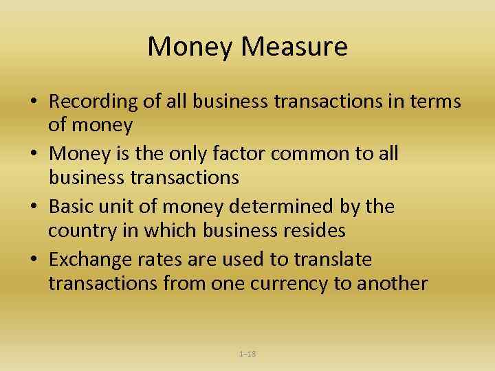 Money Measure • Recording of all business transactions in terms of money • Money