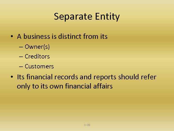 Separate Entity • A business is distinct from its – Owner(s) – Creditors –