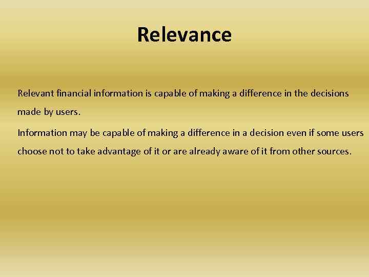 Relevance Relevant financial information is capable of making a difference in the decisions made