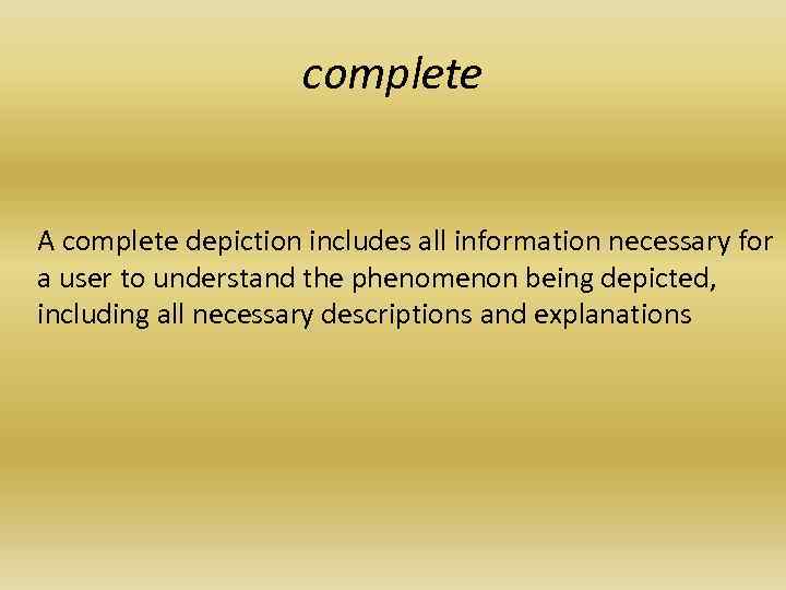 complete A complete depiction includes all information necessary for a user to understand the