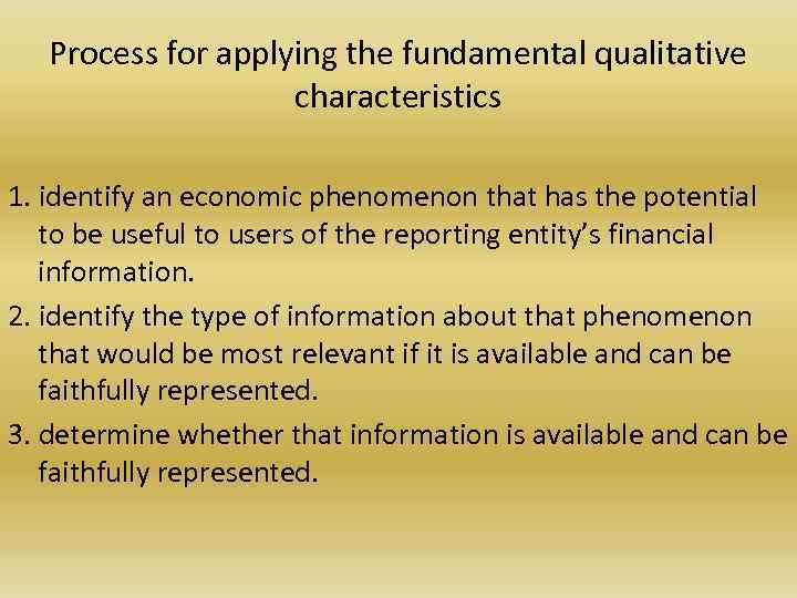 Process for applying the fundamental qualitative characteristics 1. identify an economic phenomenon that has