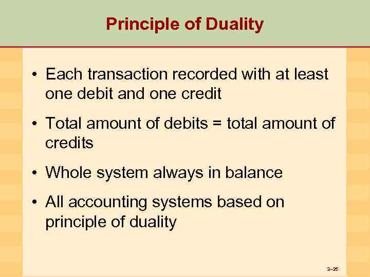 Principle of Duality • Each transaction recorded with at least one debit and one