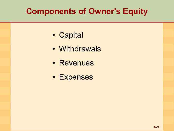 Components of Owner's Equity • Capital • Withdrawals • Revenues • Expenses 2– 37