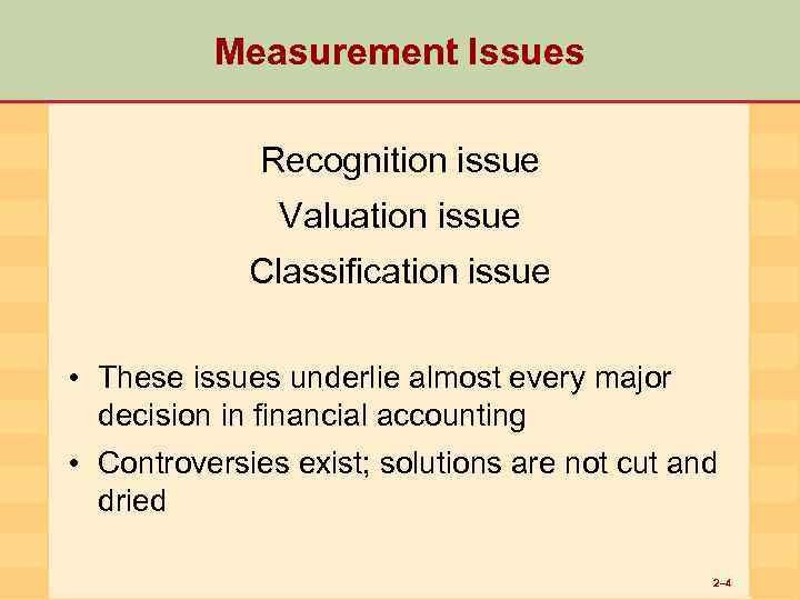 Measurement Issues Recognition issue Valuation issue Classification issue • These issues underlie almost every