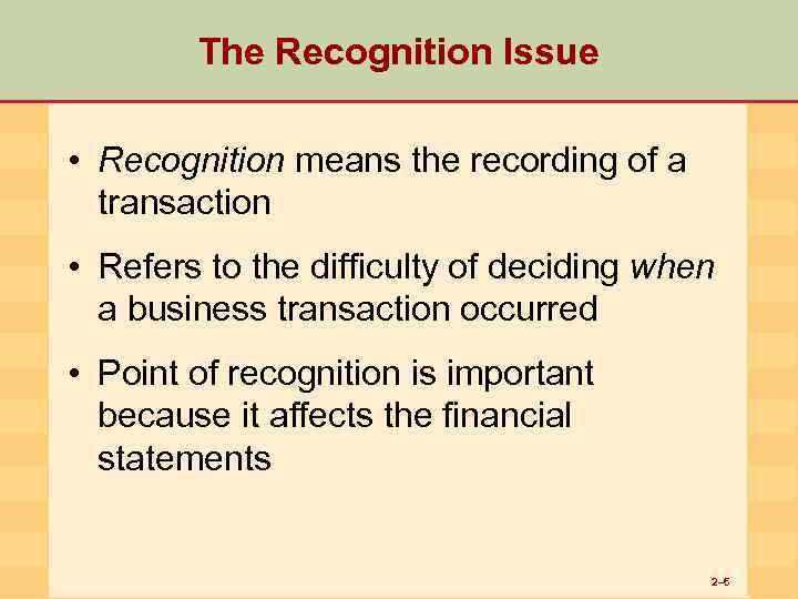 The Recognition Issue • Recognition means the recording of a transaction • Refers to